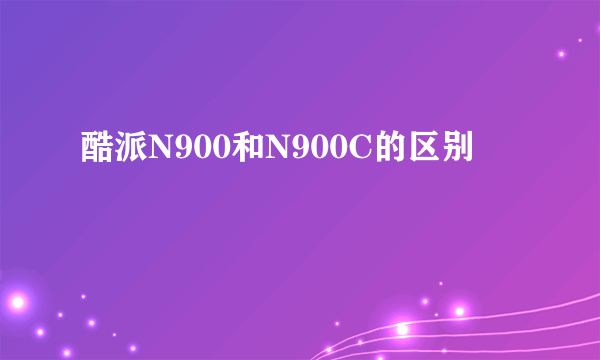 酷派N900和N900C的区别