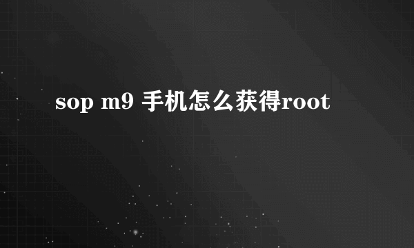 sop m9 手机怎么获得root