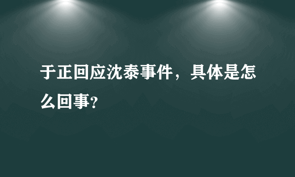 于正回应沈泰事件，具体是怎么回事？