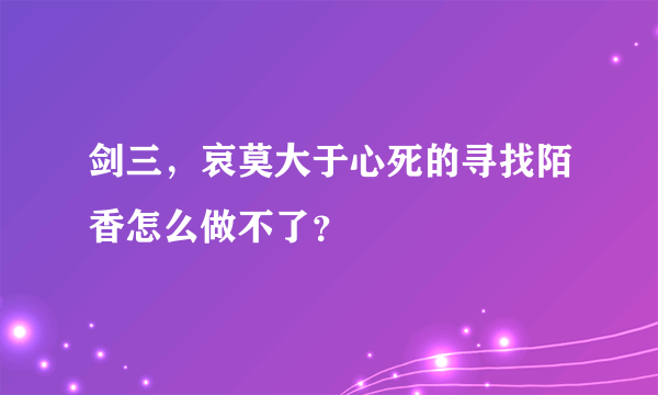 剑三，哀莫大于心死的寻找陌香怎么做不了？