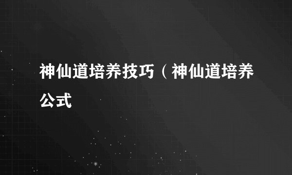 神仙道培养技巧（神仙道培养公式