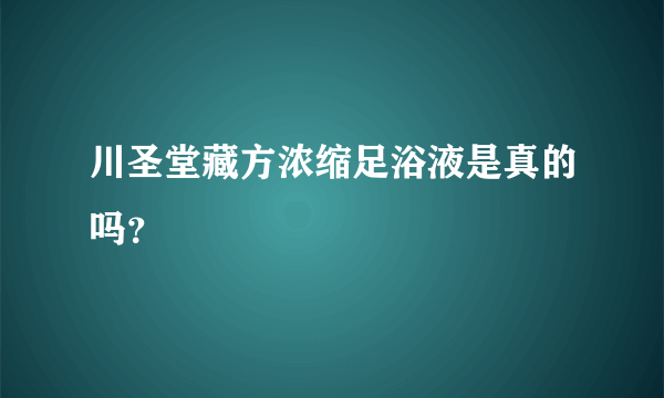 川圣堂藏方浓缩足浴液是真的吗？