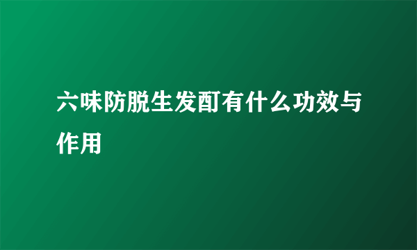 六味防脱生发酊有什么功效与作用