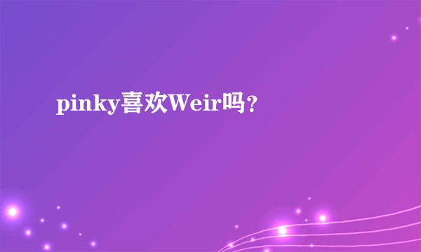 pinky喜欢Weir吗？