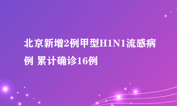 北京新增2例甲型H1N1流感病例 累计确诊16例