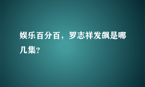 娱乐百分百，罗志祥发飙是哪几集？