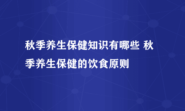 秋季养生保健知识有哪些 秋季养生保健的饮食原则