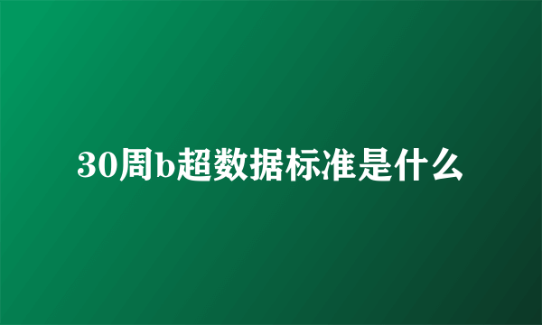 30周b超数据标准是什么