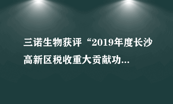 三诺生物获评“2019年度长沙高新区税收重大贡献功勋单位”