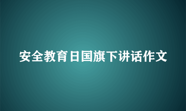 安全教育日国旗下讲话作文