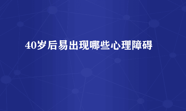 40岁后易出现哪些心理障碍