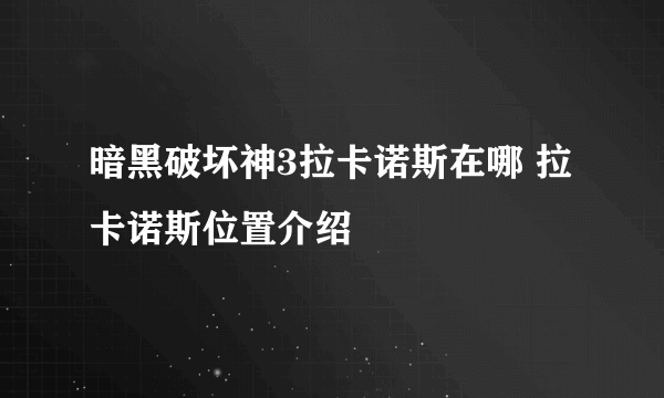 暗黑破坏神3拉卡诺斯在哪 拉卡诺斯位置介绍