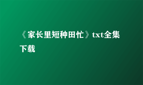 《家长里短种田忙》txt全集下载