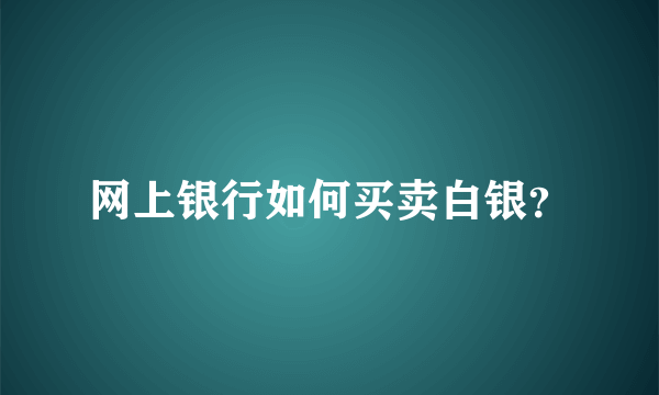 网上银行如何买卖白银？