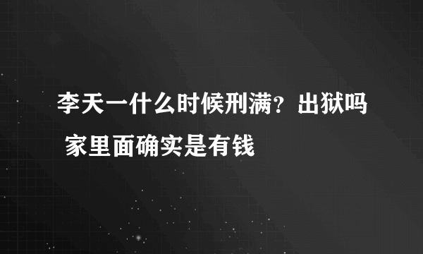 李天一什么时候刑满？出狱吗 家里面确实是有钱