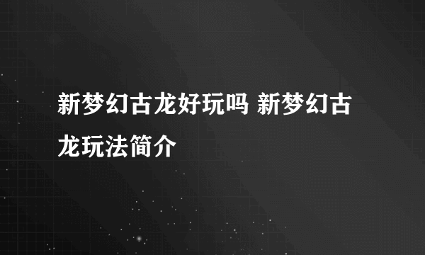 新梦幻古龙好玩吗 新梦幻古龙玩法简介