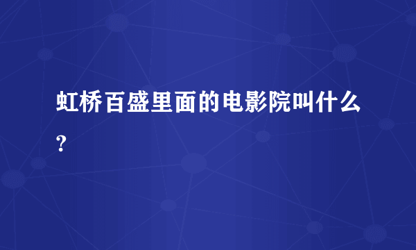 虹桥百盛里面的电影院叫什么?