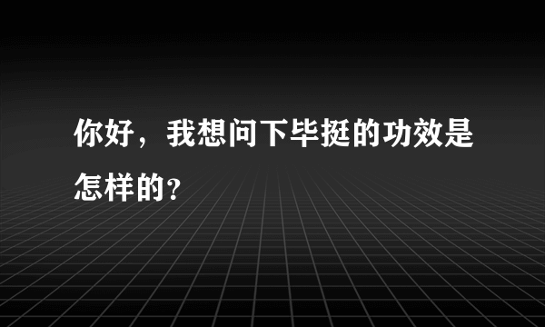 你好，我想问下毕挺的功效是怎样的？