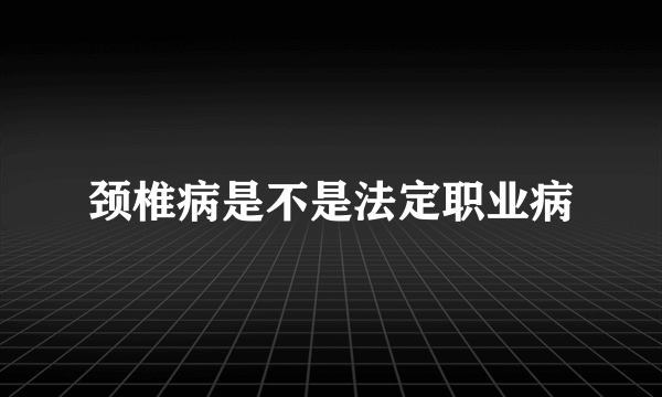 颈椎病是不是法定职业病