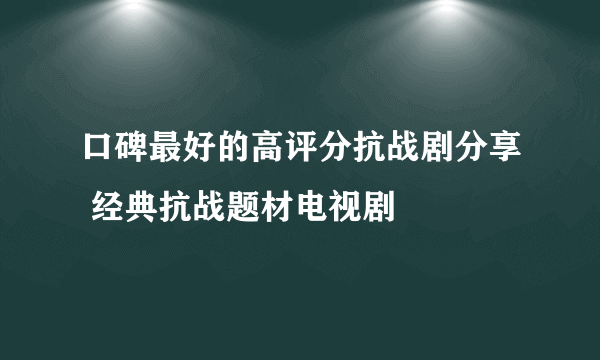 口碑最好的高评分抗战剧分享 经典抗战题材电视剧