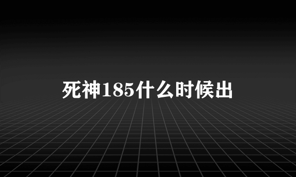 死神185什么时候出