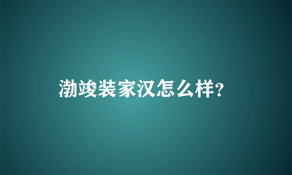 渤竣装家汉怎么样？