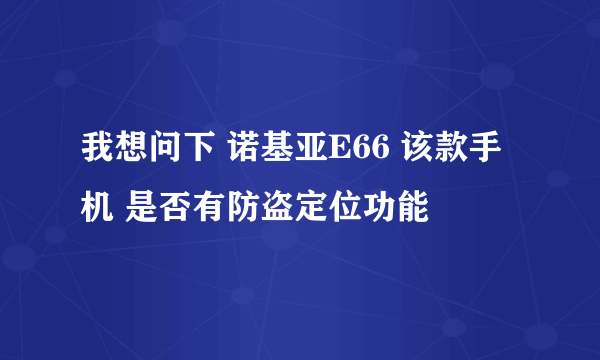 我想问下 诺基亚E66 该款手机 是否有防盗定位功能