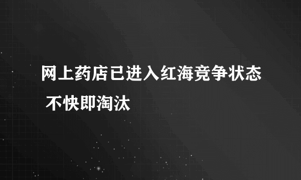 网上药店已进入红海竞争状态 不快即淘汰