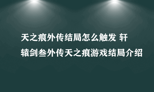 天之痕外传结局怎么触发 轩辕剑叁外传天之痕游戏结局介绍