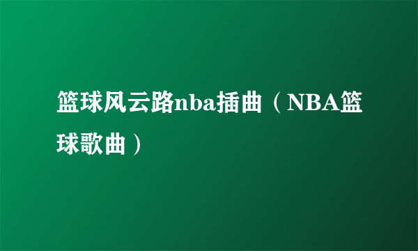 篮球风云路nba插曲（NBA篮球歌曲）