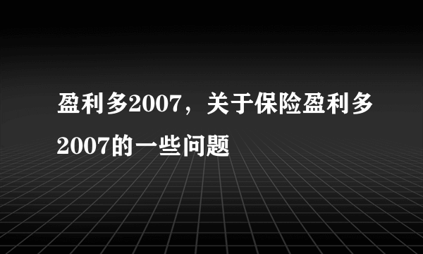 盈利多2007，关于保险盈利多2007的一些问题