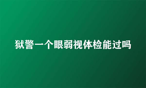 狱警一个眼弱视体检能过吗