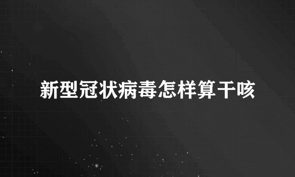 新型冠状病毒怎样算干咳