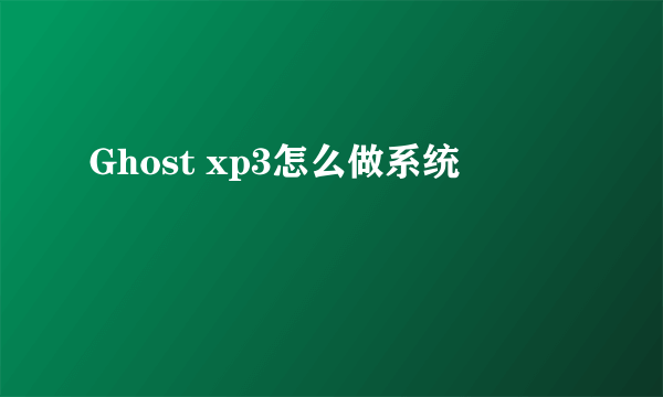 Ghost xp3怎么做系统