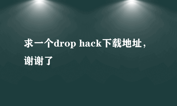 求一个drop hack下载地址，谢谢了