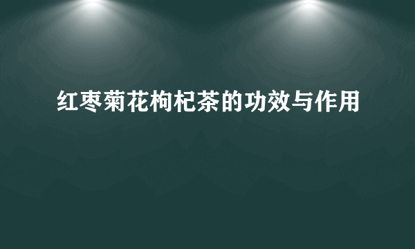 红枣菊花枸杞茶的功效与作用