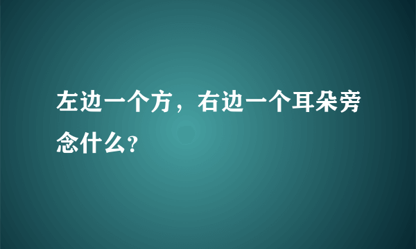 左边一个方，右边一个耳朵旁念什么？