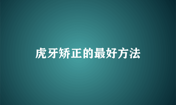 虎牙矫正的最好方法