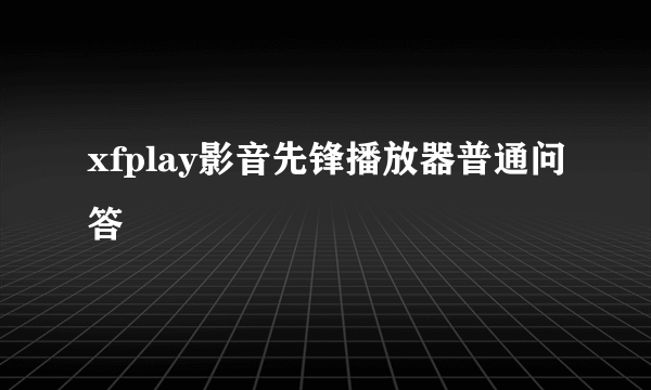 xfplay影音先锋播放器普通问答