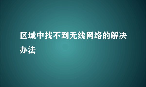 区域中找不到无线网络的解决办法