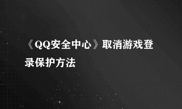 《QQ安全中心》取消游戏登录保护方法