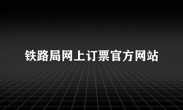 铁路局网上订票官方网站