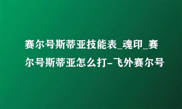 赛尔号斯蒂亚技能表_魂印_赛尔号斯蒂亚怎么打-飞外赛尔号