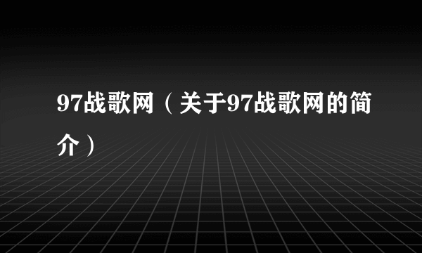 97战歌网（关于97战歌网的简介）