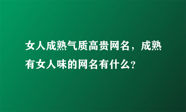 女人成熟气质高贵网名，成熟有女人味的网名有什么？