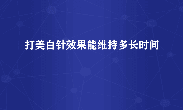 打美白针效果能维持多长时间