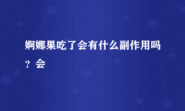 婀娜果吃了会有什么副作用吗？会