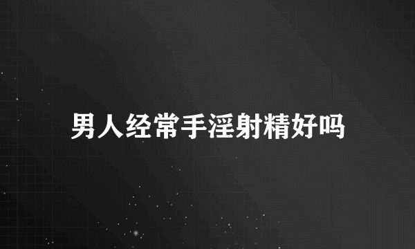 男人经常手淫射精好吗