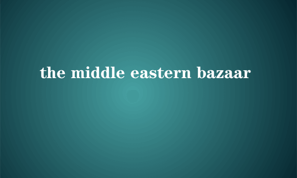 the middle eastern bazaar