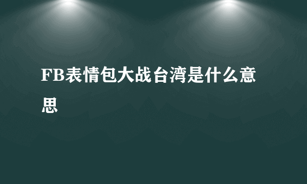 FB表情包大战台湾是什么意思